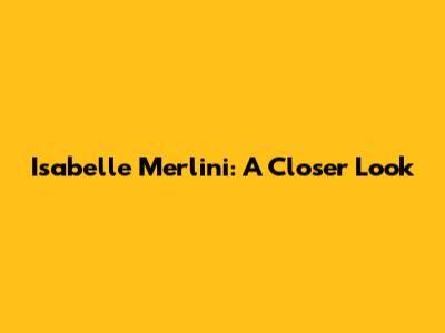 Isabelle Merlini: A Closer Look
