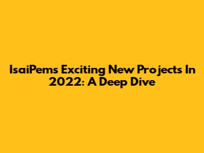 IsaiPem's Exciting New Projects In 2022: A Deep Dive