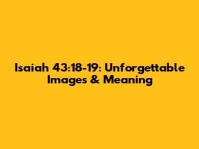 Isaiah 43:18-19: Unforgettable Images & Meaning