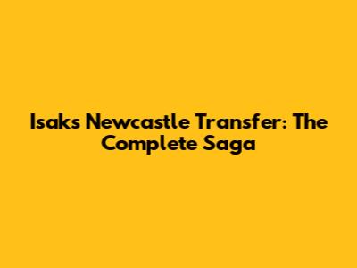 Isak's Newcastle Transfer: The Complete Saga