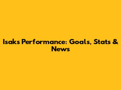 Isak's Performance: Goals, Stats & News