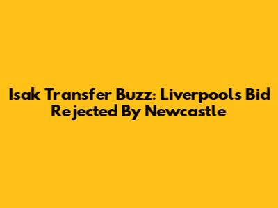 Isak Transfer Buzz: Liverpool's Bid Rejected By Newcastle