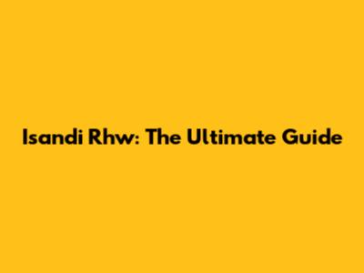Isandi Rhw: The Ultimate Guide