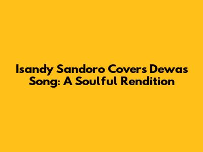 Isandy Sandoro Covers Dewa's Song: A Soulful Rendition