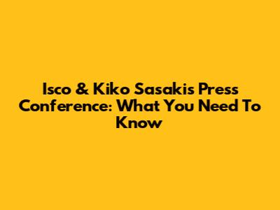 Isco & Kiko Sasaki's Press Conference: What You Need To Know