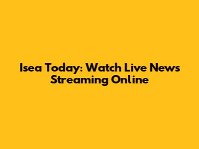 Isea Today: Watch Live News Streaming Online