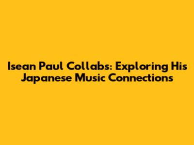 Isean Paul Collabs: Exploring His Japanese Music Connections