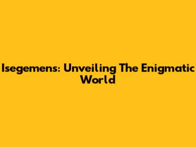 Isegemens: Unveiling The Enigmatic World