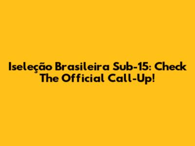 Iseleção Brasileira Sub-15: Check The Official Call-Up!