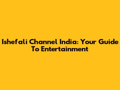 Ishefali Channel India: Your Guide To Entertainment