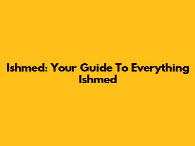 Ishmed: Your Guide To Everything Ishmed