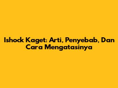 Ishock Kaget: Arti, Penyebab, Dan Cara Mengatasinya