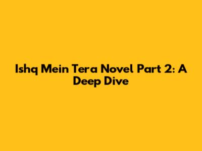 Ishq Mein Tera Novel Part 2: A Deep Dive