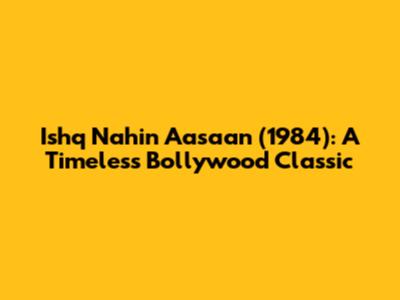 Ishq Nahin Aasaan (1984): A Timeless Bollywood Classic