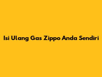 Isi Ulang Gas Zippo Anda Sendiri