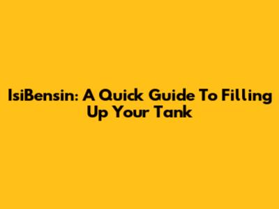 IsiBensin: A Quick Guide To Filling Up Your Tank