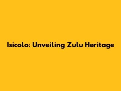 Isicolo: Unveiling Zulu Heritage