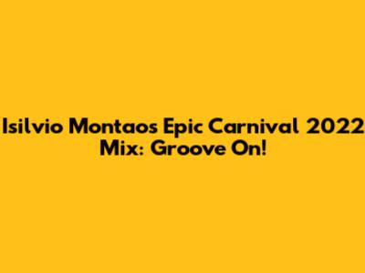 Isilvio Montao's Epic Carnival 2022 Mix: Groove On!
