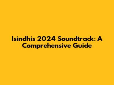 Isindhi's 2024 Soundtrack: A Comprehensive Guide