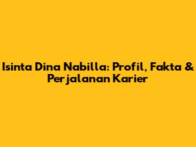 Isinta Dina Nabilla: Profil, Fakta & Perjalanan Karier