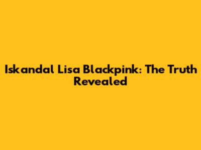 Iskandal Lisa Blackpink: The Truth Revealed