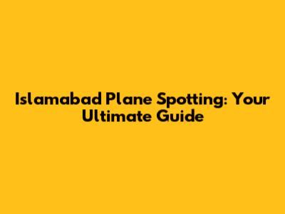 Islamabad Plane Spotting: Your Ultimate Guide
