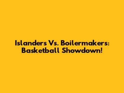 Islanders Vs. Boilermakers: Basketball Showdown!