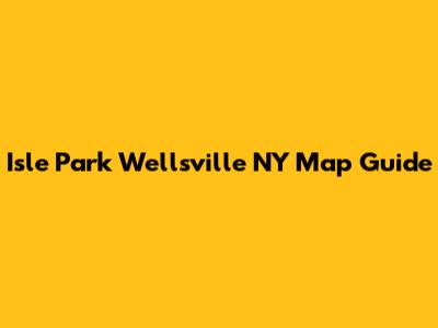 Isle Park Wellsville NY Map Guide