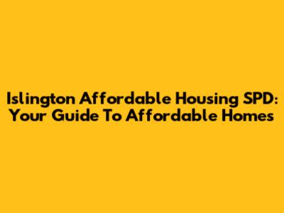 Islington Affordable Housing SPD: Your Guide To Affordable Homes