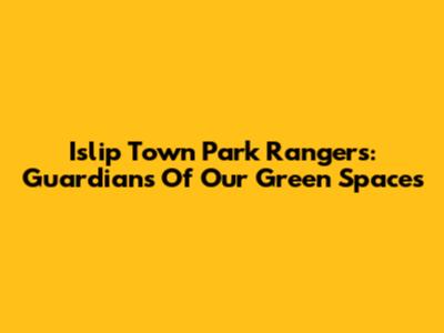 Islip Town Park Rangers: Guardians Of Our Green Spaces