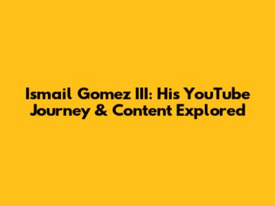 Ismail Gomez III: His YouTube Journey & Content Explored