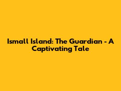 Ismall Island: The Guardian - A Captivating Tale