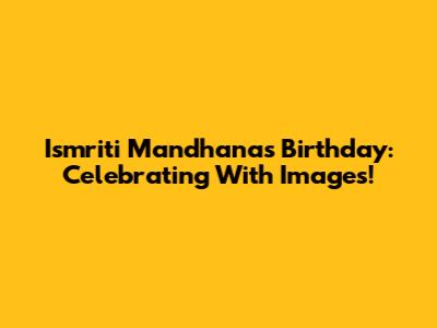 Ismriti Mandhana's Birthday: Celebrating With Images!