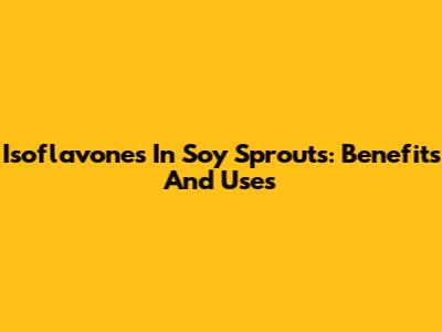 Isoflavones In Soy Sprouts: Benefits And Uses