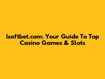 Isoftbet.com: Your Guide To Top Casino Games & Slots