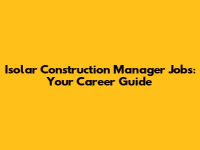 Isolar Construction Manager Jobs: Your Career Guide