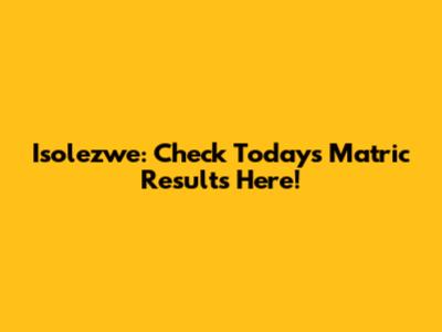 Isolezwe: Check Today's Matric Results Here!