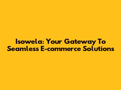 Isowela: Your Gateway To Seamless E-commerce Solutions