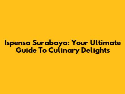 Ispensa Surabaya: Your Ultimate Guide To Culinary Delights