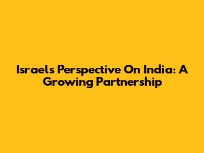 Israel's Perspective On India: A Growing Partnership