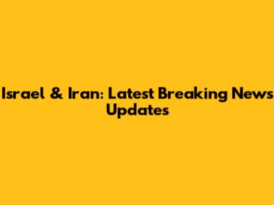 Israel & Iran: Latest Breaking News Updates