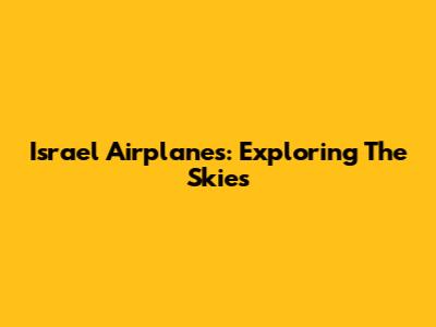 Israel Airplanes: Exploring The Skies