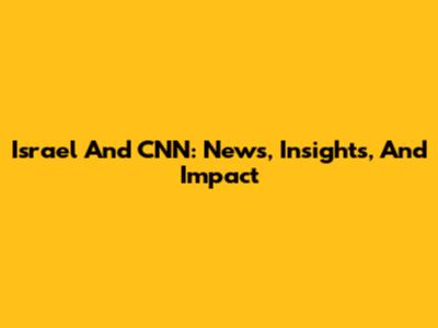 Israel And CNN: News, Insights, And Impact