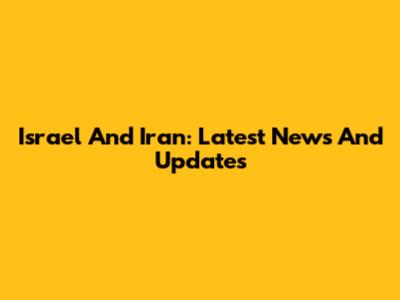 Israel And Iran: Latest News And Updates