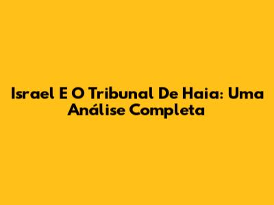 Israel E O Tribunal De Haia: Uma Análise Completa