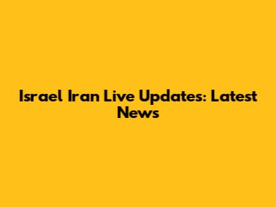 Israel Iran Live Updates: Latest News