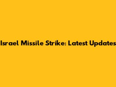 Israel Missile Strike: Latest Updates