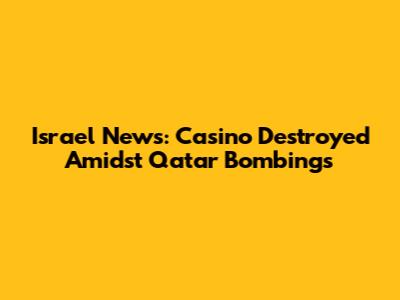 Israel News: Casino Destroyed Amidst Qatar Bombings