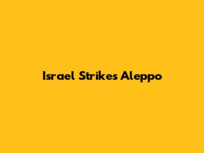 Israel Strikes Aleppo