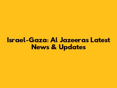 Israel-Gaza: Al Jazeera's Latest News & Updates